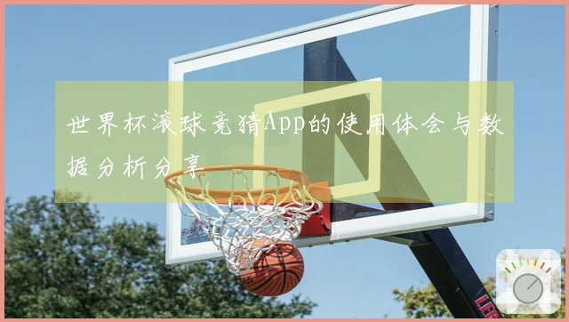 世界杯滚球竞猜App的使用体会与数据分析分享