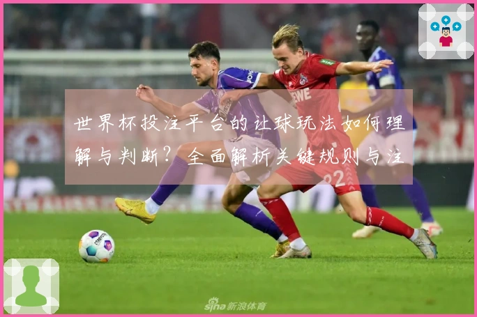 世界杯投注平台的让球玩法如何理解与判断？全面解析关键规则与注意事项